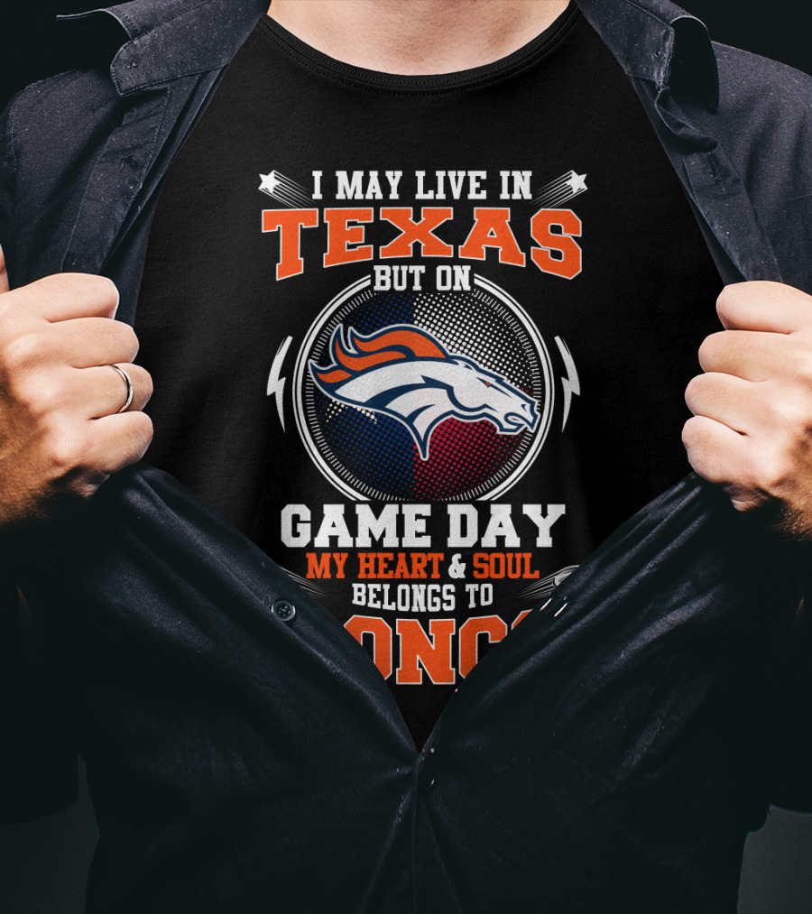 I May Live In Texas But On Game Day My Heart And Soul Belongs To Broncos T-Shirt