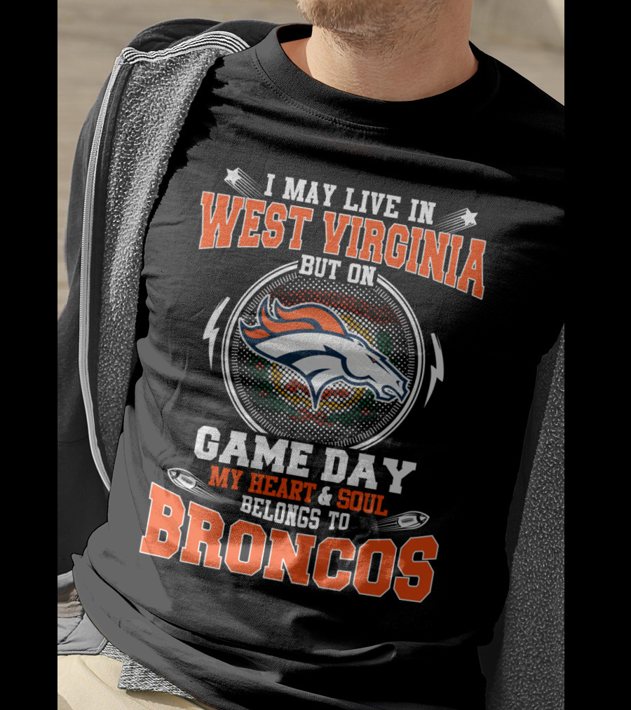 I May Live In West Virginia But On Game Day My Heart & Soul Belongs To Broncos T-Shirt
