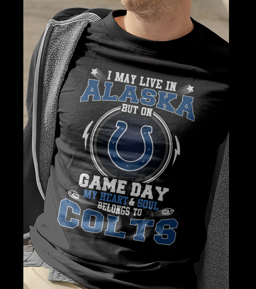 I May Live In Alaska But On Game Day My Heart & Soul Belongs To Colts T-Shirt