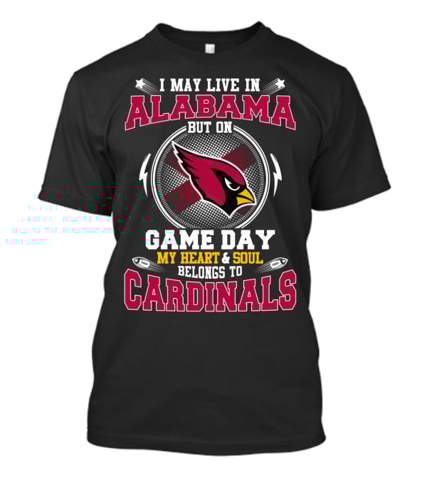 I May Live In Alabama But On Game Day My Heart And Soul Belongs To Cardinals T-Shirt