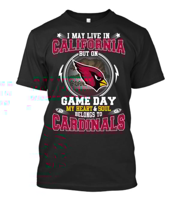 I May Live In California But On Game Day My Heart And Soul Belongs To Cardinals T-Shirt