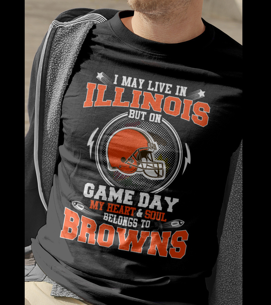 I May Live In Illinois But On Game Day My Heart & Soul Belongs To Browns T-Shirt