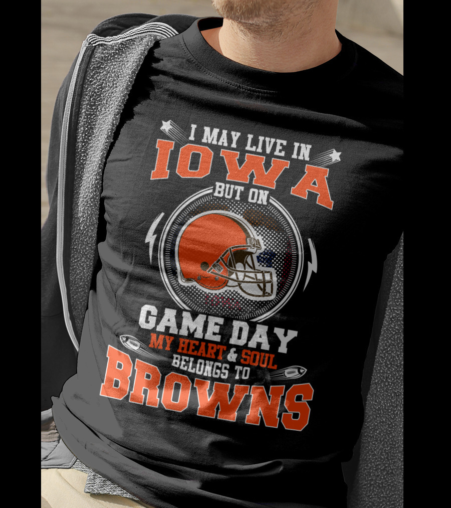I May Live In Iowa But On Game Day My Heart & Soul Belongs To Browns T-Shirt