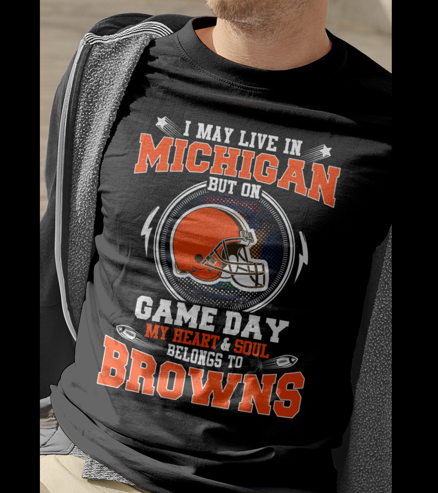I May Live In Michigan But On Game Day My Heart & Soul Belongs To Browns T-Shirt