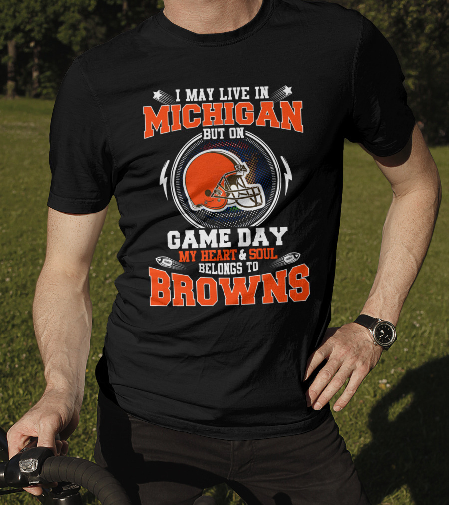 I May Live In Michigan But On Game Day My Heart & Soul Belongs To Browns T-Shirt