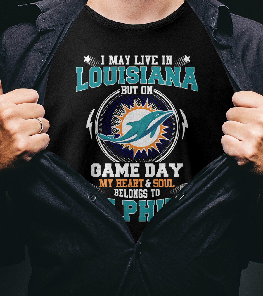 I May Live In Louisiana But On Game Day My Heart & Soul Belongs To Dolphins T-Shirt