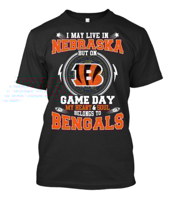 I May Live In Nebraska But On Game Day My Heart & Soul Belongs To Bengals T-Shirt