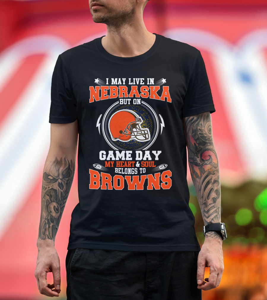 I May Live In Nebraska But On Game Day My Heart And Soul Belongs To Browns T-Shirt
