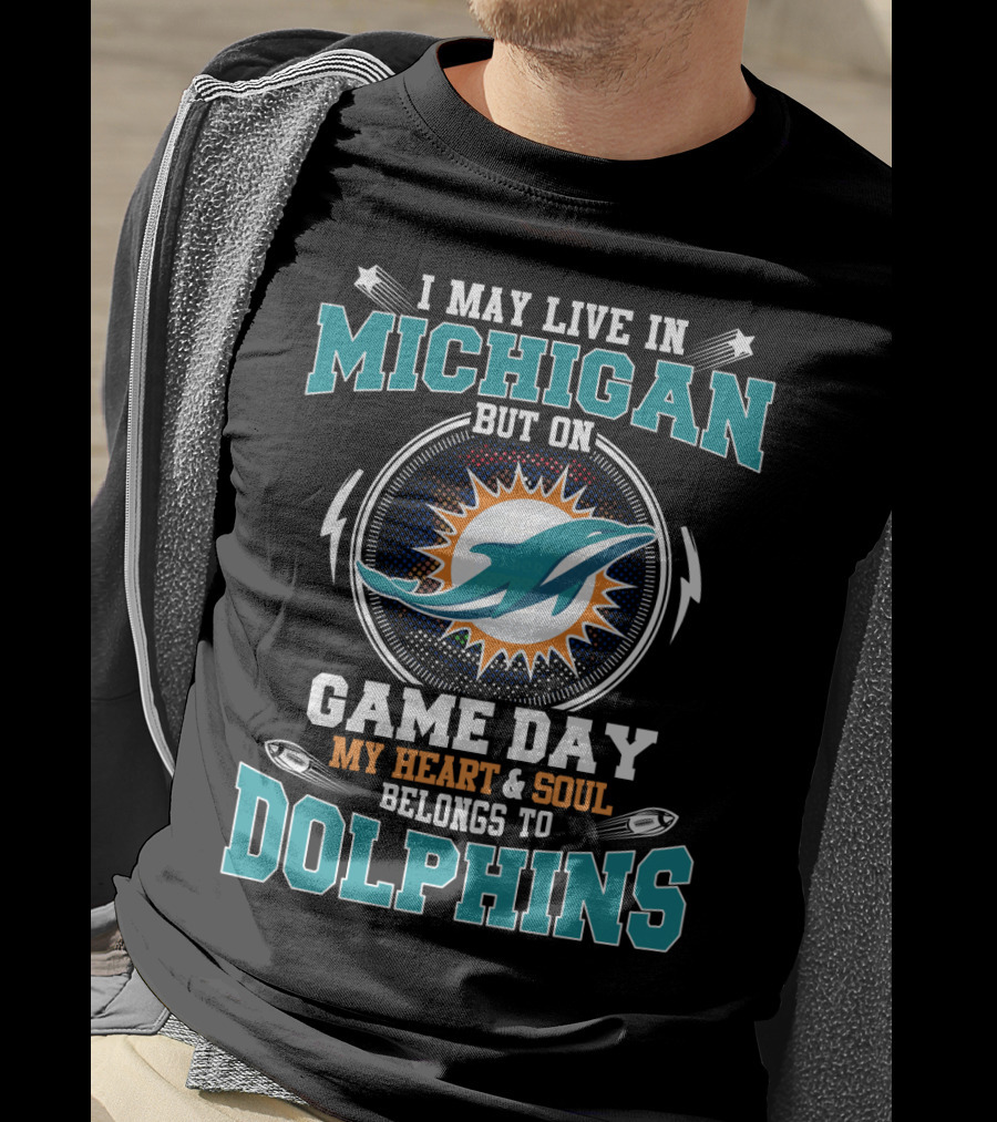 I May Live In Michigan But On Game Day My Heart And Soul Belongs To Dolphins T-Shirt
