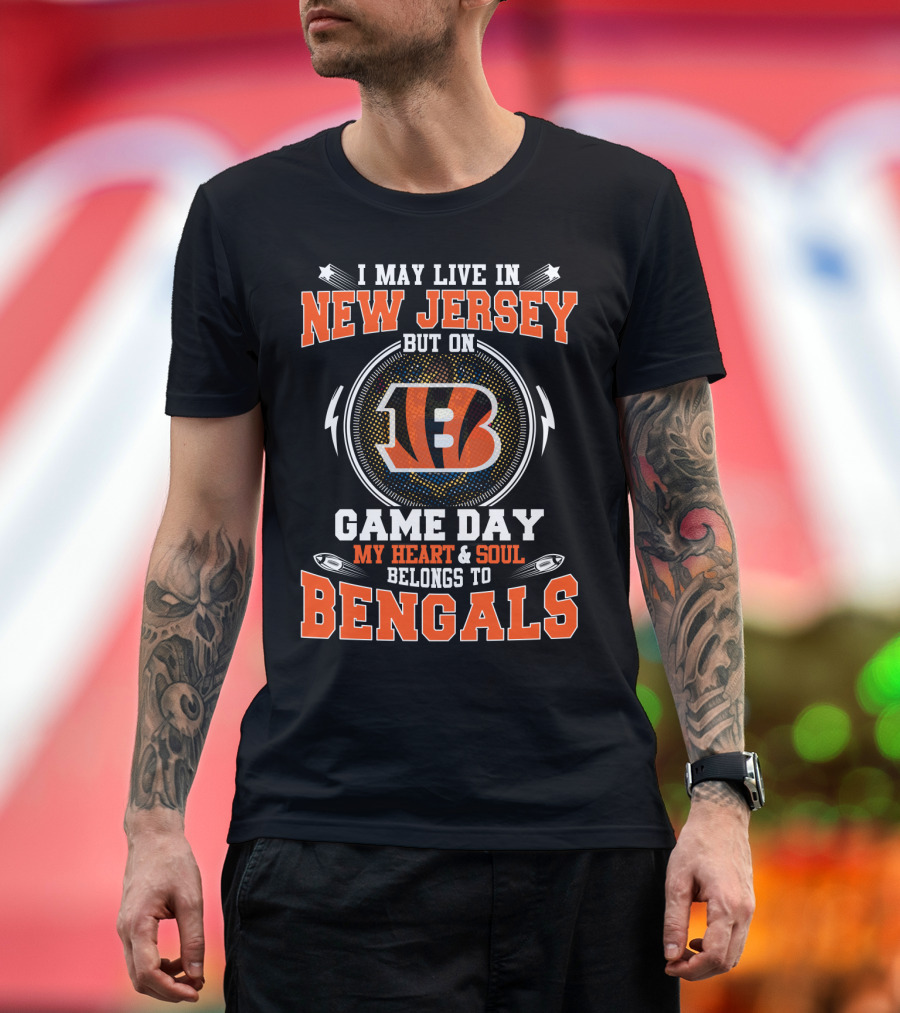I May Live In New Jersey But On Game Day My Heart And Soul Belongs To Bengals T-Shirt
