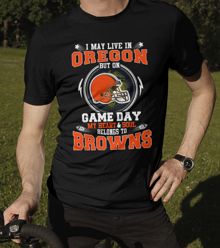 I May Live In Oregon But On Game Day My Heart & Soul Belongs To Browns T-Shirt