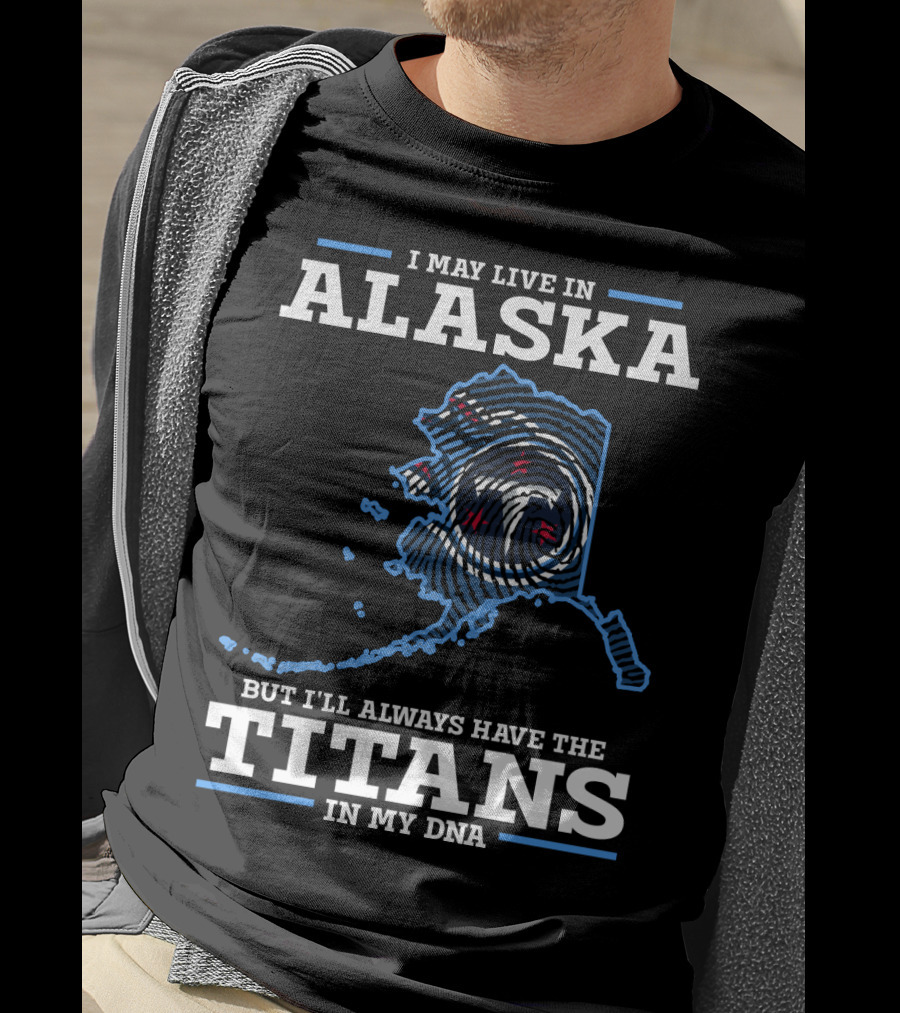 I May Live In Alaska But I'll Always Have The Titans In My Dna T-Shirt