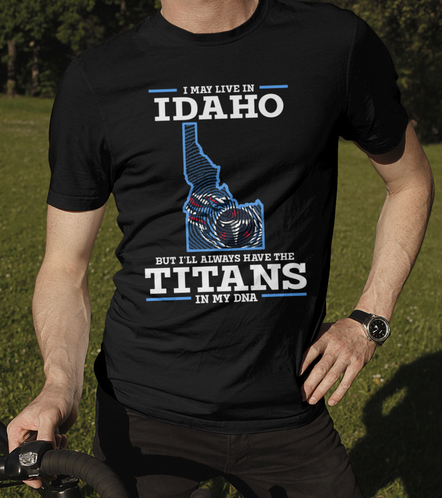 I May Live In Idaho But I'll Always Have The Titans In My Dna T-Shirt