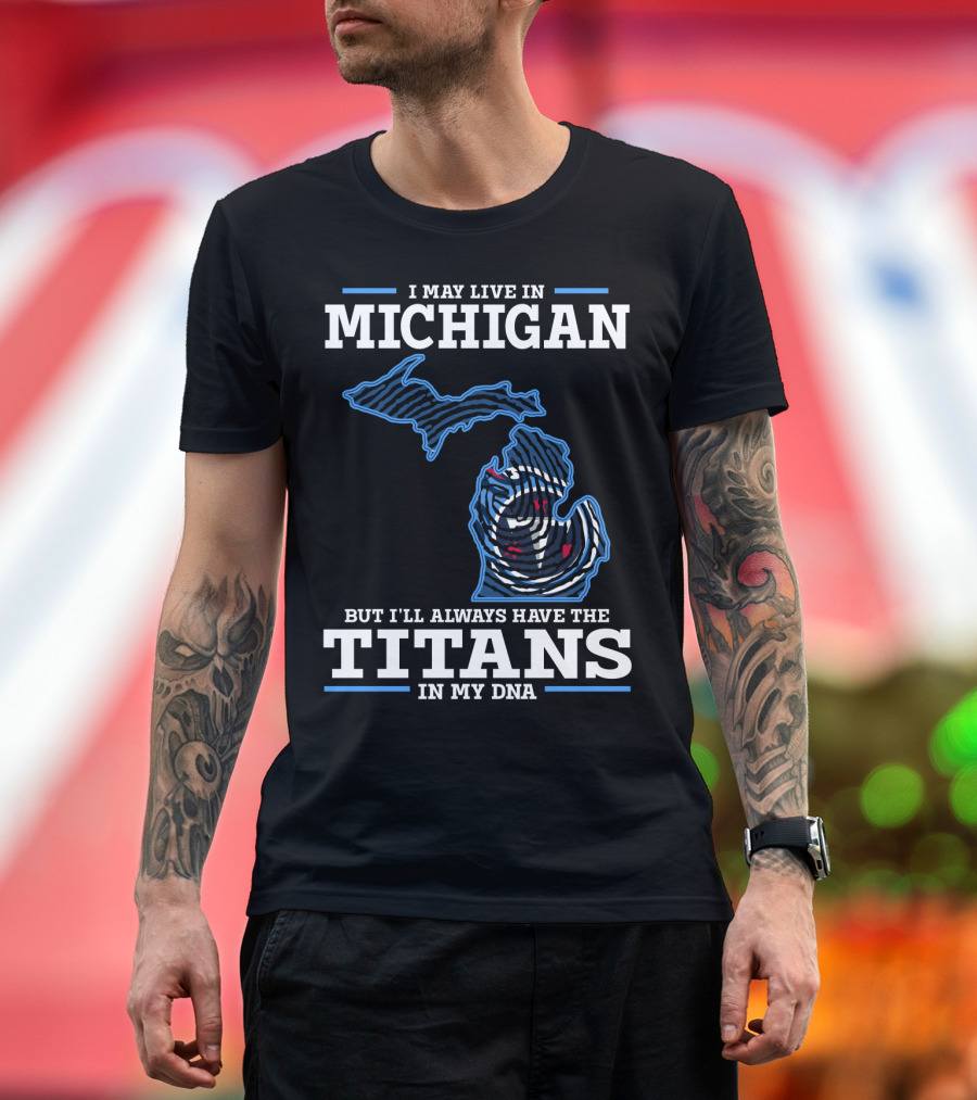 I May Live In Michigan But I'll Always Have The Titans In My Dna T-Shirt