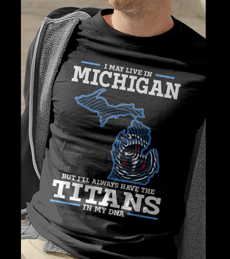 I May Live In Michigan But I'll Always Have The Titans In My Dna T-Shirt