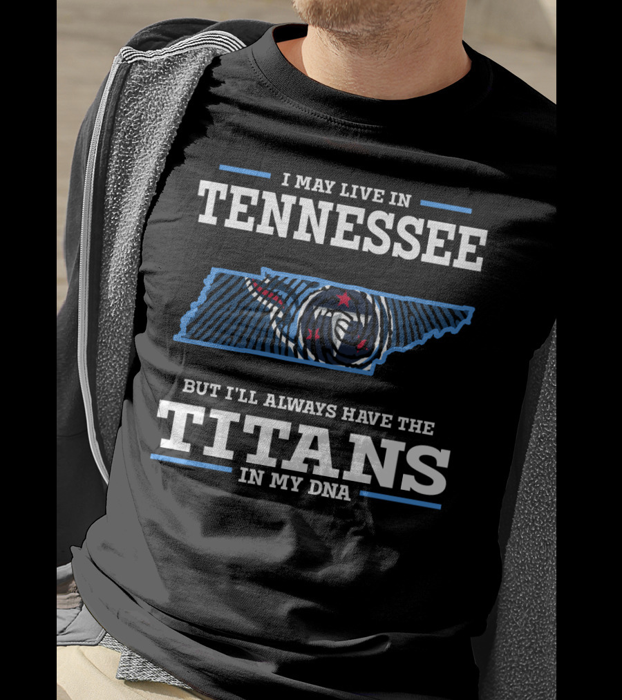 I May Live In Tennessee But I'll Always Have The Titans In My Dna T-Shirt