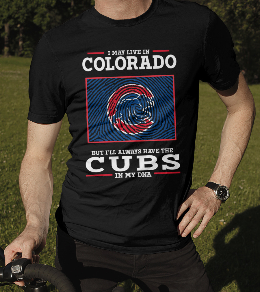 I May Live In Colorado But I'll Always Have The Cubs In My DNA T-Shirt