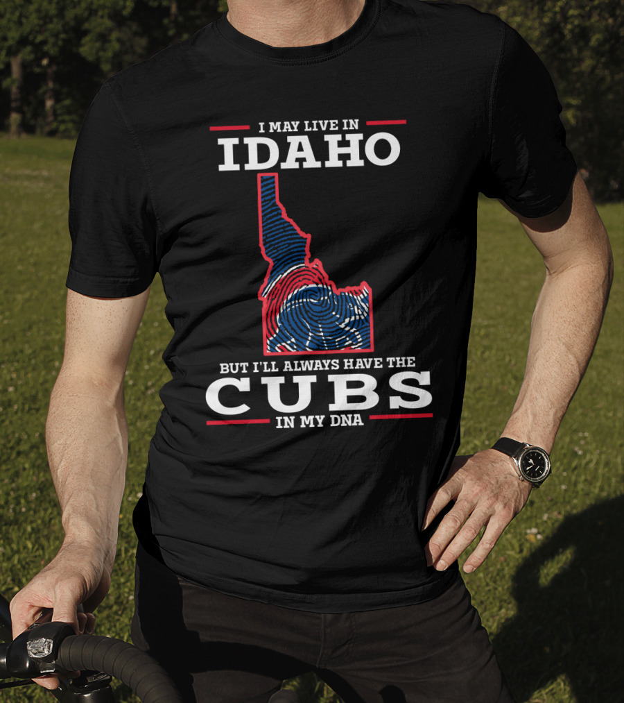 I May Live IN Idaho But I'll Always Have The Cubs IN My Dna T-Shirt
