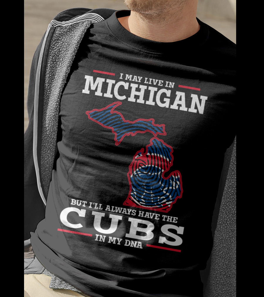 I May Live In Michigan But I'll Always Have The Cubs In My DNA T-Shirt