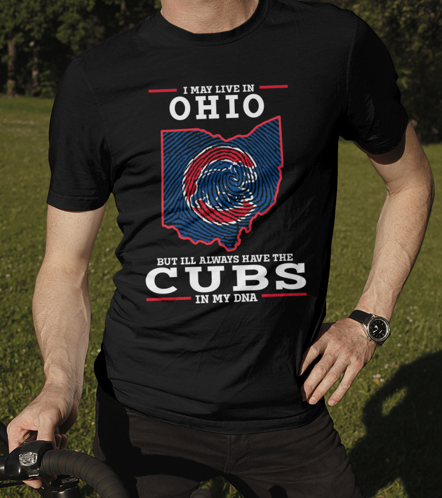 I May Live In Ohio But I'll Always Have The Cubs In My DNA T-Shirt