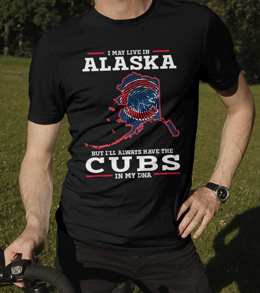 I May Live In Alaska But I'll Always Have The Cubs In My DNA T-Shirt