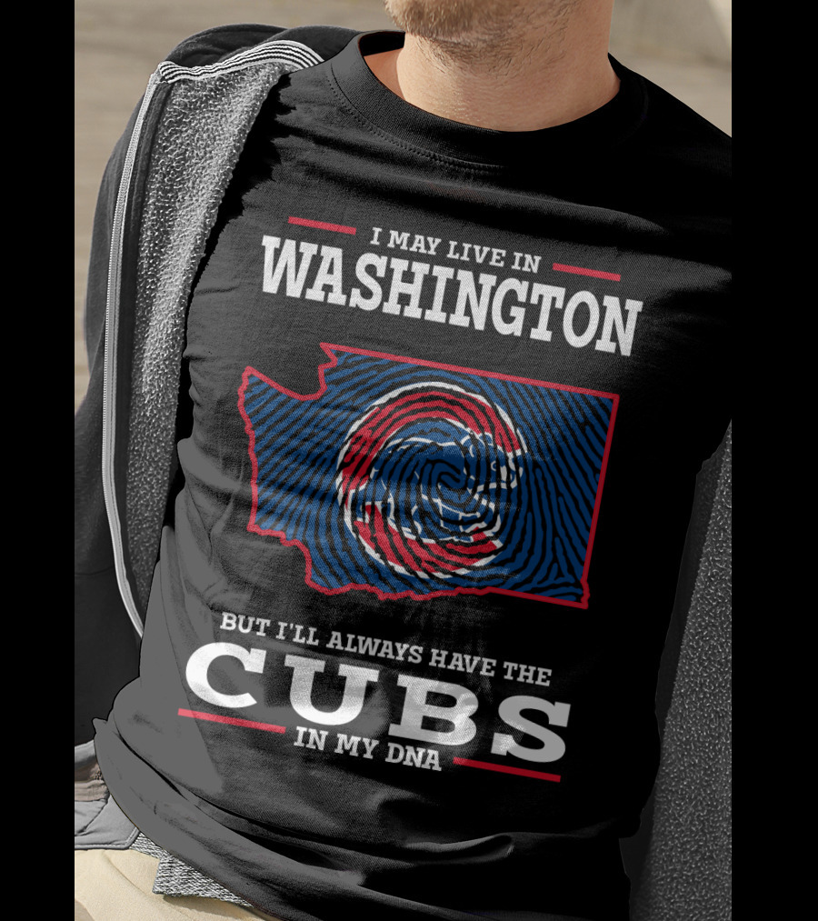 I May Live IN Washington But I'll Always Have The Cubs IN My Dna T-Shirt
