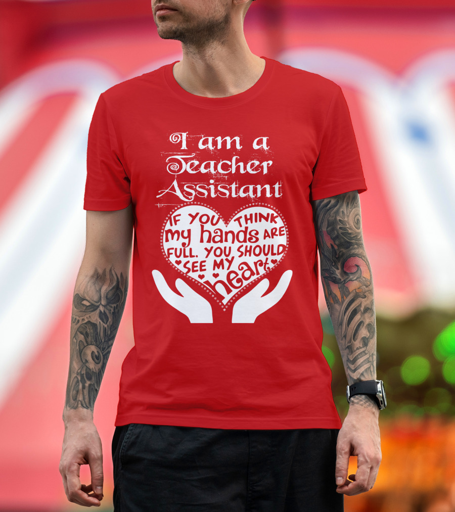 I Am A Teacher Assistant If You Think My Hands Are Full You Should See My Heart Red Heart Hands T-Shirt