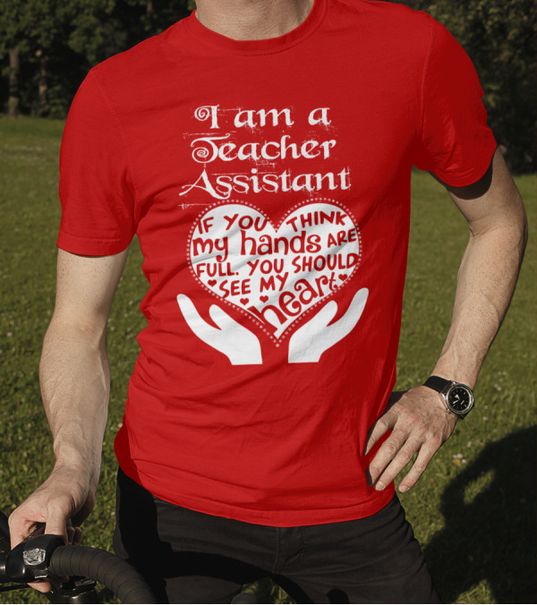 I Am A Teacher Assistant If You Think My Hands Are Full You Should See My Heart Red Heart Hands T-Shirt