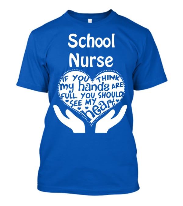 School Nurse Heart Hands Full See My Heart Compassion Message T-Shirt