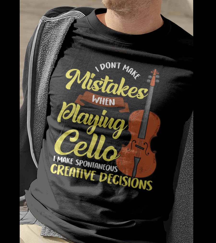 I Don't Make Mistakes When Playing Cello I Make Spontaneous Creative Decisions T-Shirt