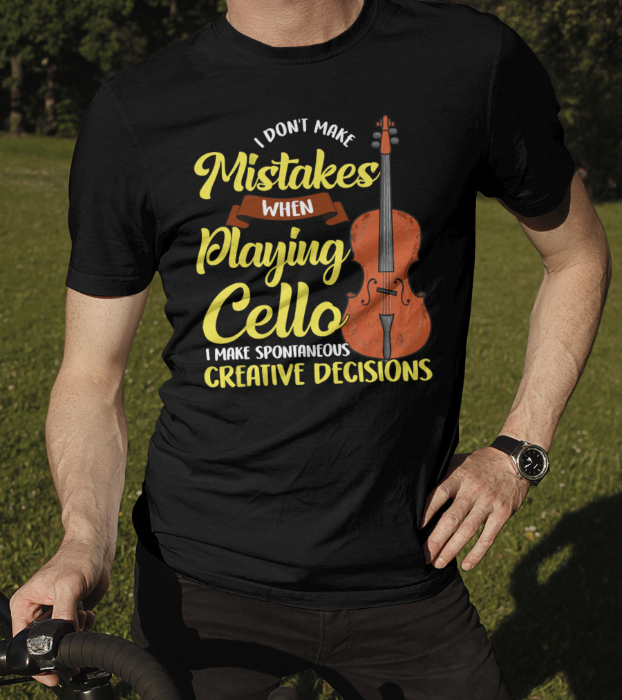 I Don't Make Mistakes When Playing Cello I Make Spontaneous Creative Decisions T-Shirt