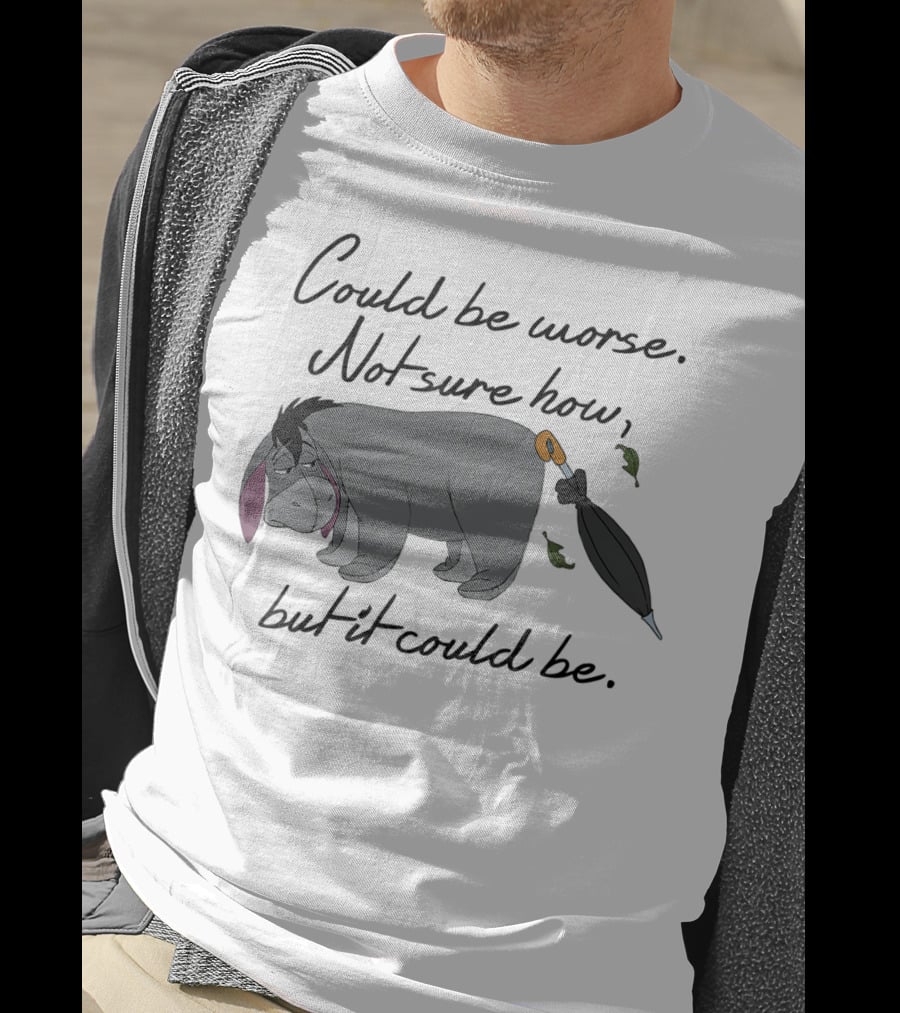 Could Be Worse Not Sure How But It Could Be T-Shirt