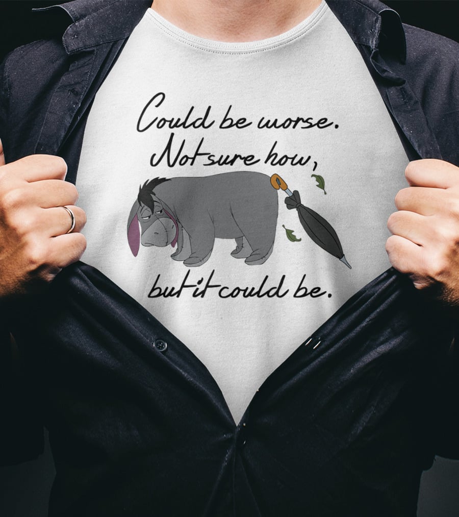 Could Be Worse Not Sure How But It Could Be T-Shirt