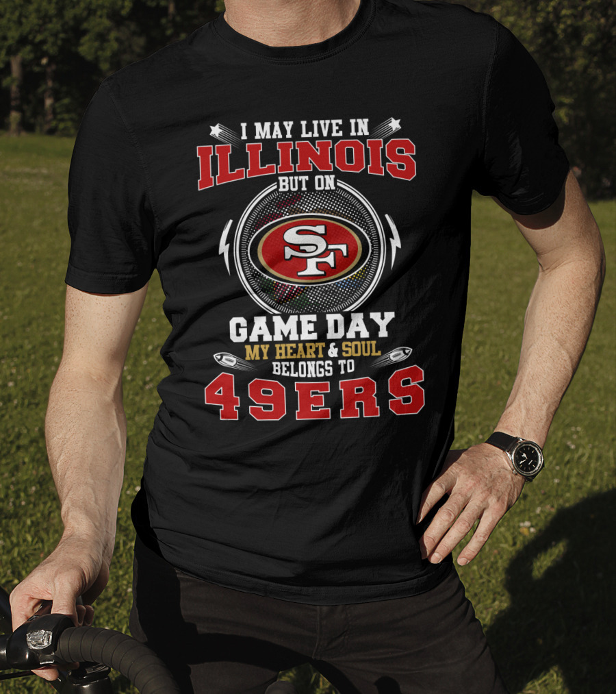 I May Live IN Illinois But On Game Day My Heart And Soul Belongs To 49Ers T-Shirt