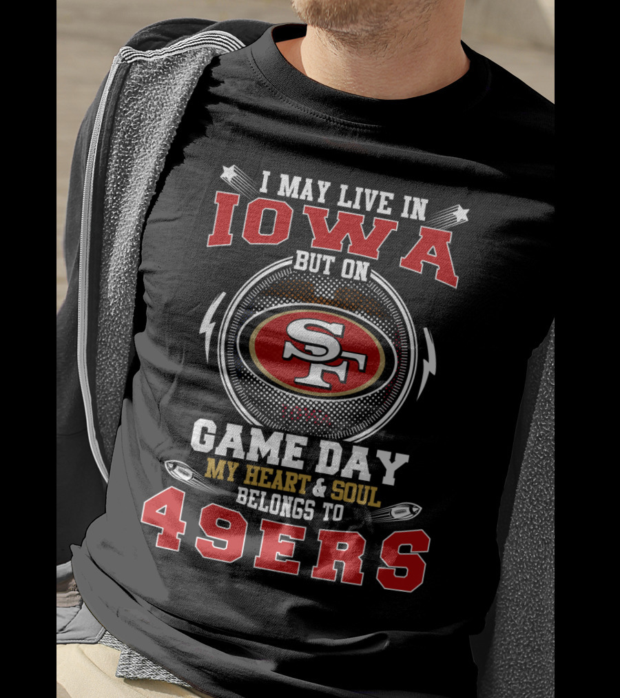 I May Live In Iowa But On Game Day My Heart And Soul Belongs To 49ers T-Shirt