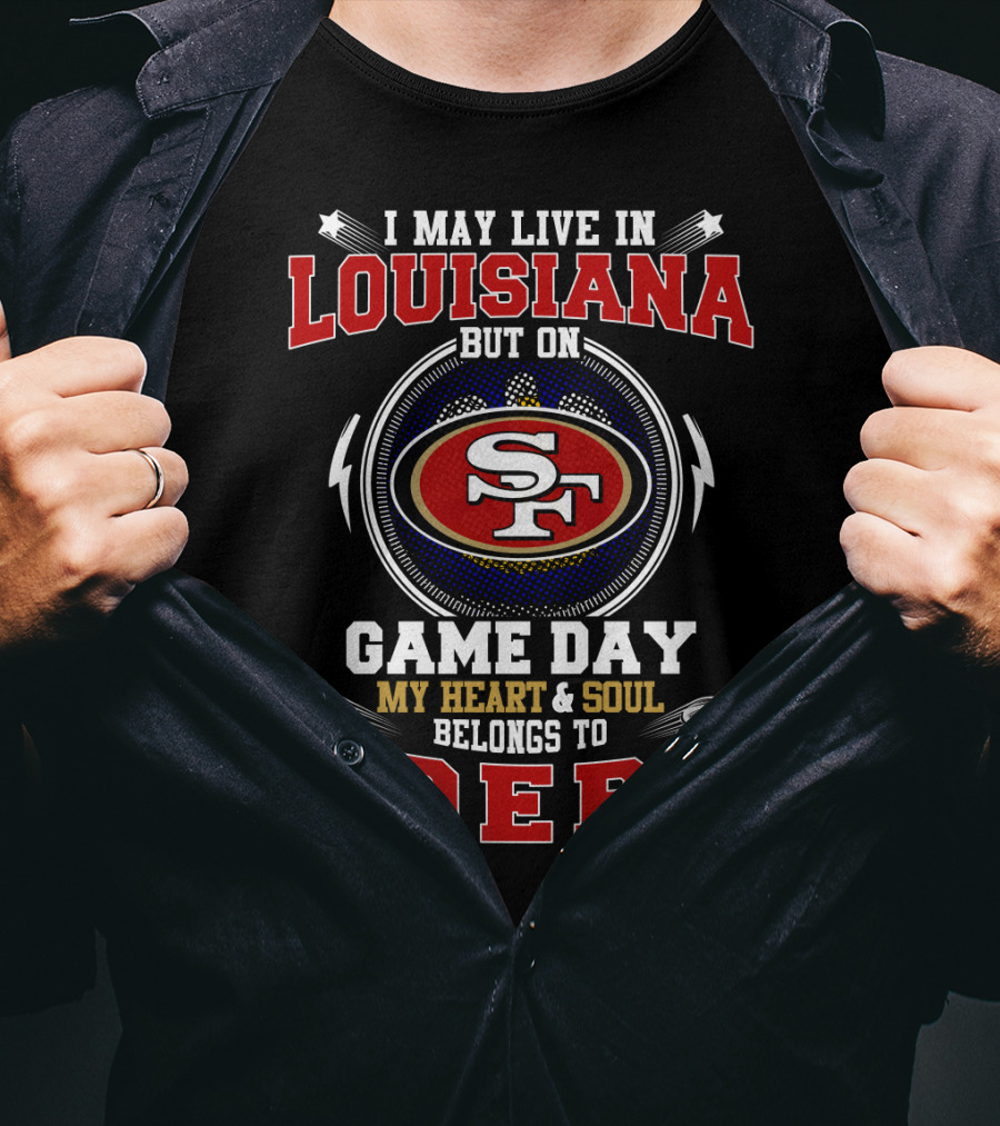 I May Live IN Louisiana But On Game Day My Heart And Soul Belongs To 49Ers Sf T-Shirt