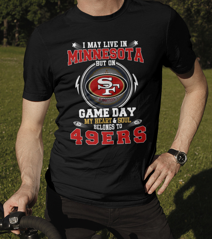 I May Live IN Minnesota But On Game Day My Heart And Soul Belongs To 49Ers T-Shirt