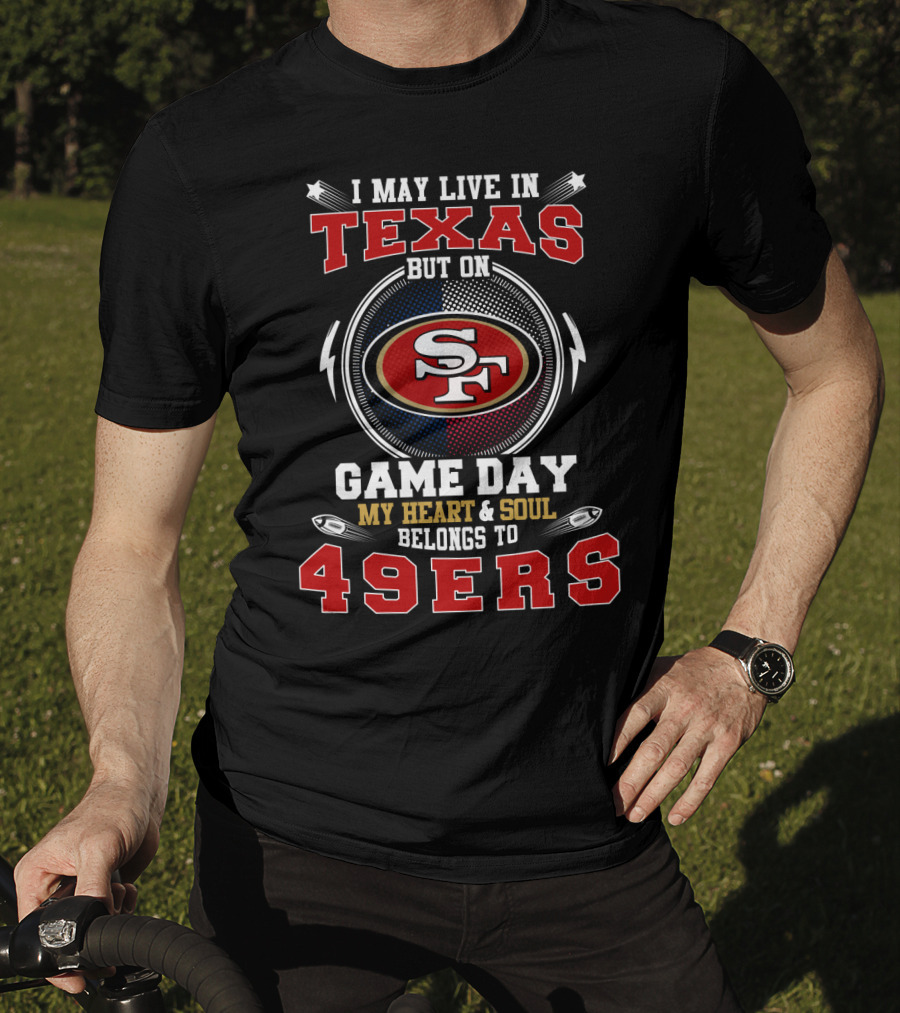 I May Live IN Texas But On Game Day My Heart And Soul Belongs To 49Ers Sf T-Shirt