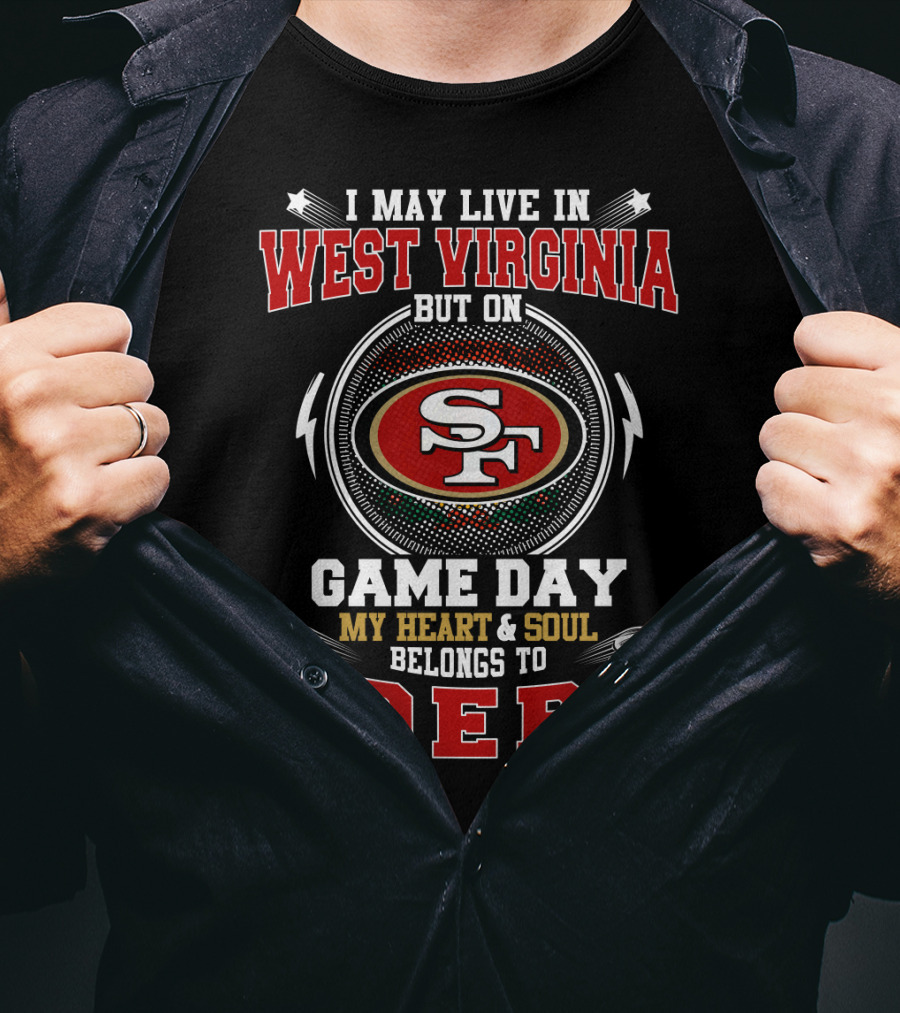 I May Live In West Virginia But On Game Day My Heart And Soul Belongs To 49ers T-Shirt