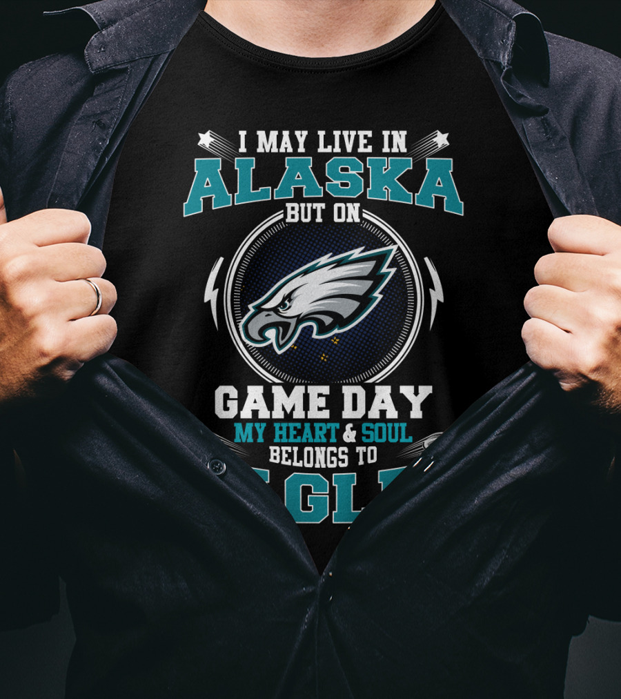 I May Live IN Alaska But On Game Day My Heart And Soul Belongs To Eagles T-Shirt
