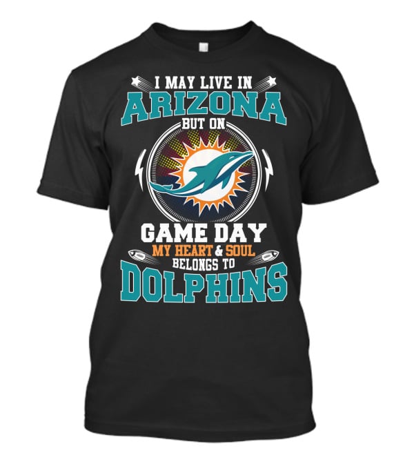 I May Live IN Arizona But On Game Day My Heart And Soul Belongs To Dolphins T-Shirt