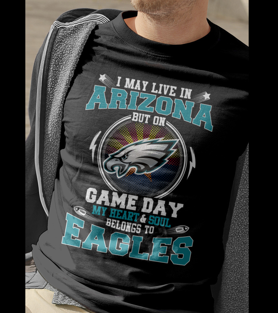 I May Live IN Arizona But On Game Day My Heart And Soul Belongs To Eagles T-Shirt