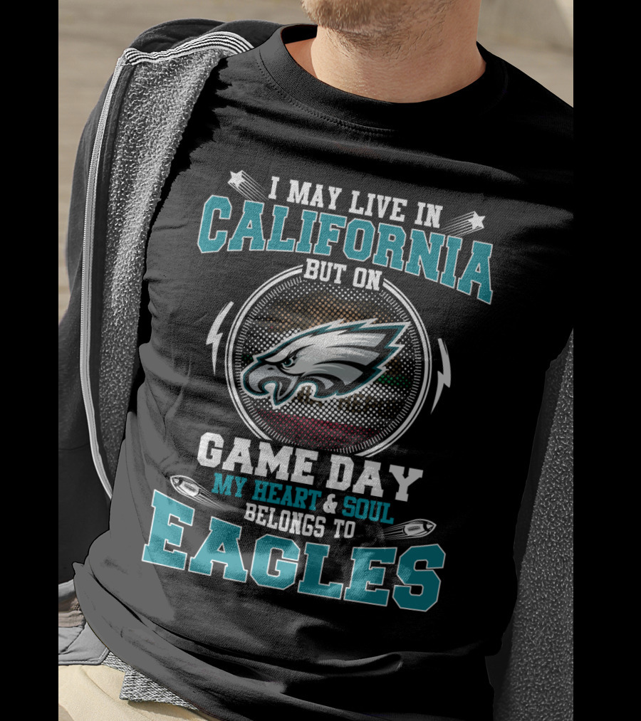 I May Live In California But On Game Day My Heart And Soul Belongs To Eagles T-Shirt