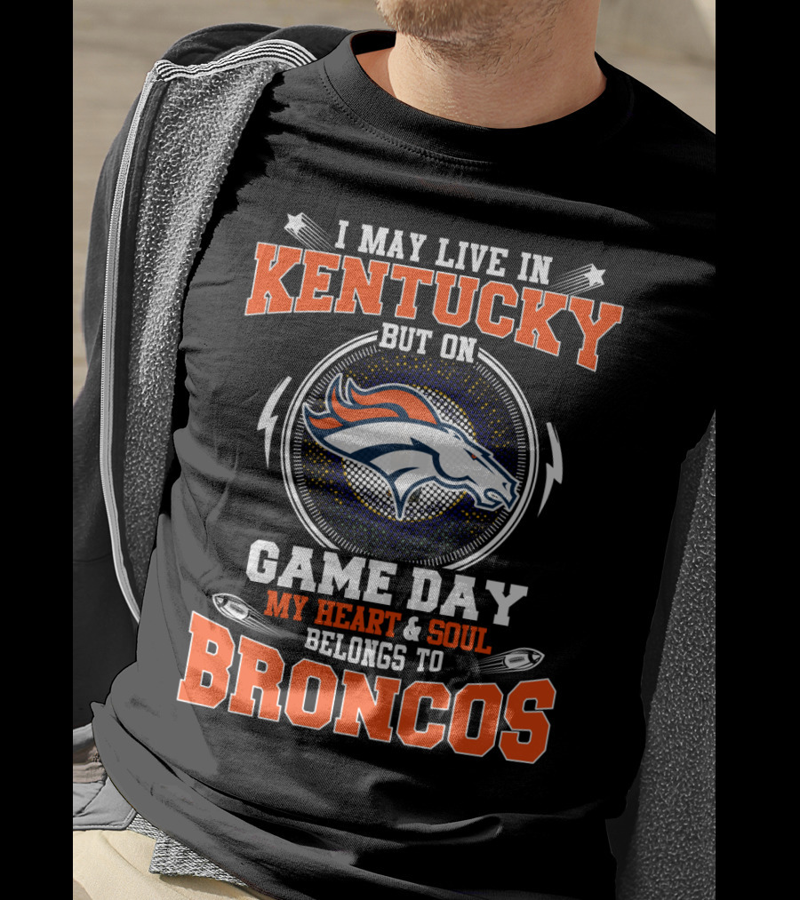 I May Live IN Kentucky But On Game Day My Heart And Soul Belongs To Broncos T-Shirt