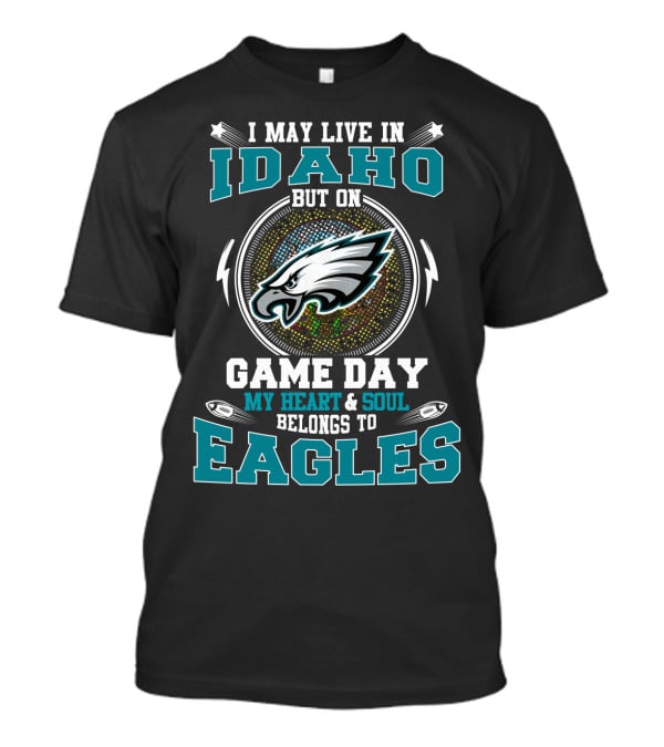 I May Live In Idaho But On Game Day My Heart And Soul Belongs To Eagles T-Shirt