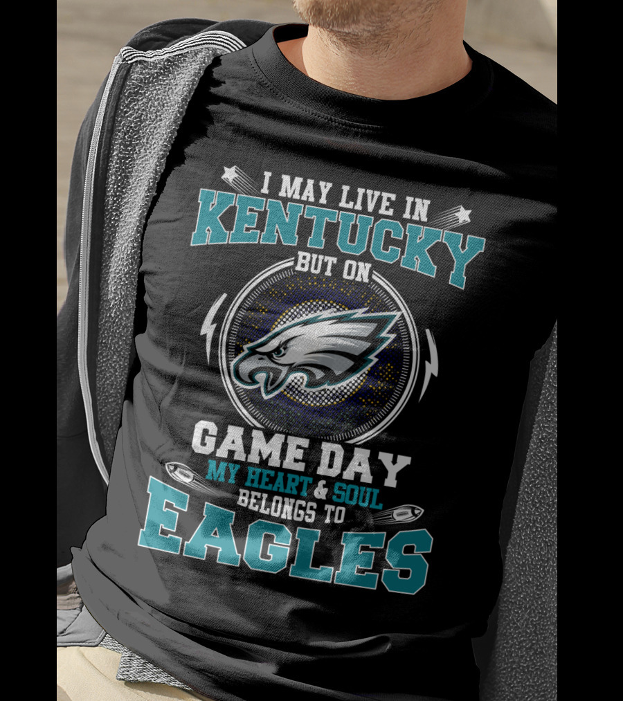 I May Live In Kentucky But On Game Day My Heart And Soul Belongs To Eagles T-Shirt