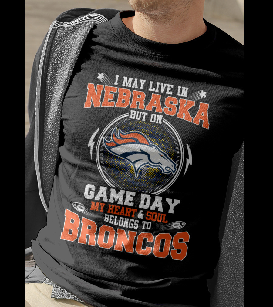 I May Live In Nebraska But On Game Day My Heart And Soul Belongs To Broncos Denver Nfl Fan T-Shirt