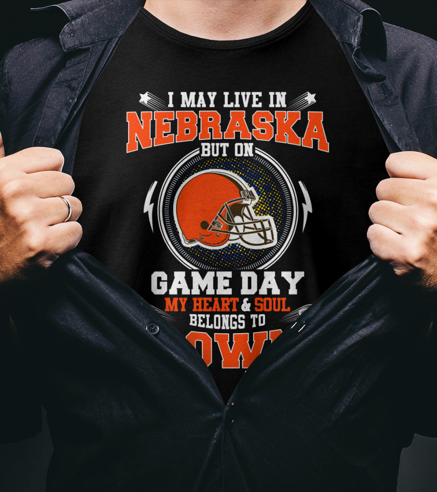 I May Live In Nebraska But On Game Day My Heart & Soul Belongs To Browns T-Shirt