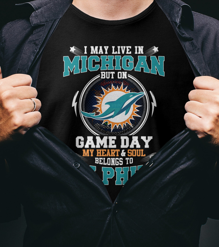 I May Live IN Michigan But On Game Day My Heart And Soul Belongs To Dolphins T-Shirt