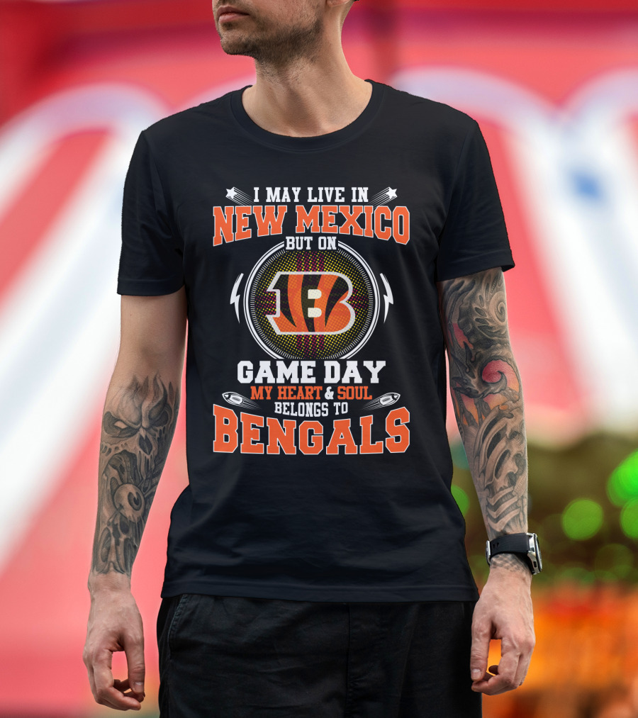 I May Live In New Mexico But On Game Day My Heart And Soul Belongs To Bengals Football Fans T-Shirt